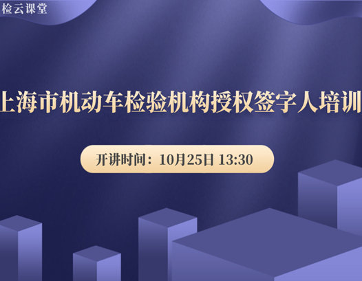 培训预告：第五期“沪检云课堂”培训暨上海市机动车检验机构授权签字人培训课即将开讲！